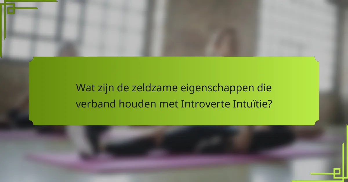 Wat zijn de zeldzame eigenschappen die verband houden met Introverte Intuïtie?