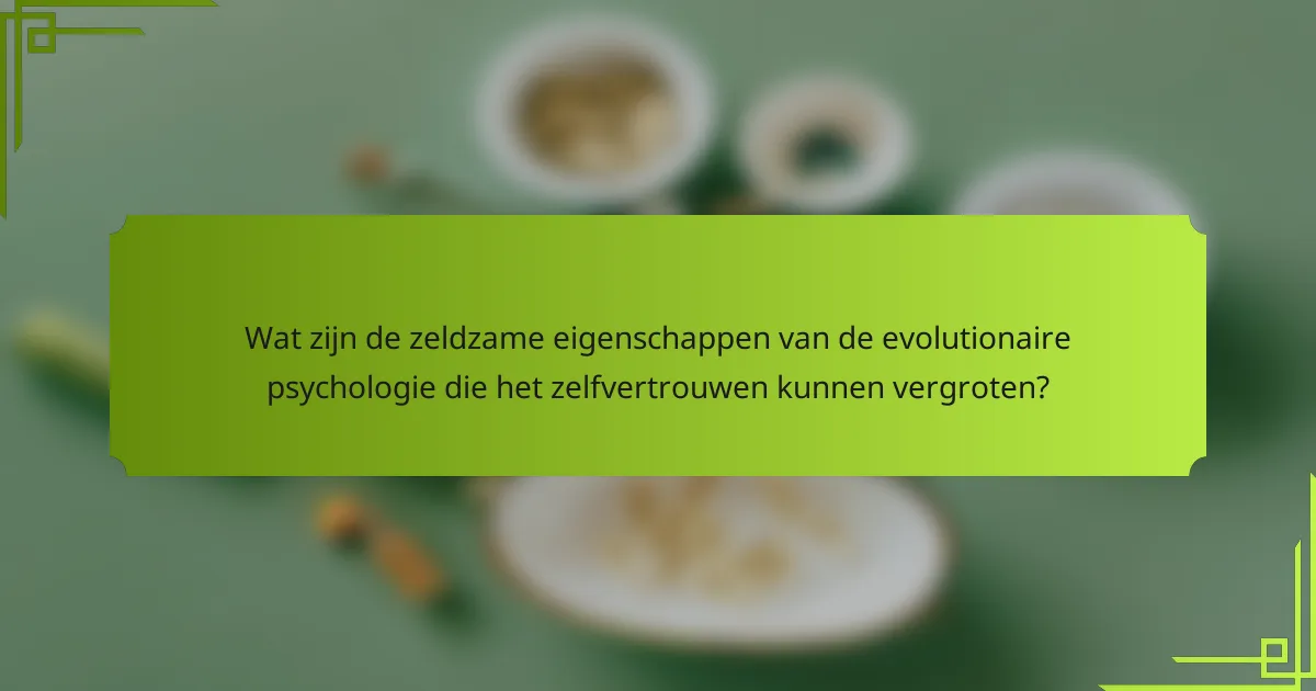 Wat zijn de zeldzame eigenschappen van de evolutionaire psychologie die het zelfvertrouwen kunnen vergroten?