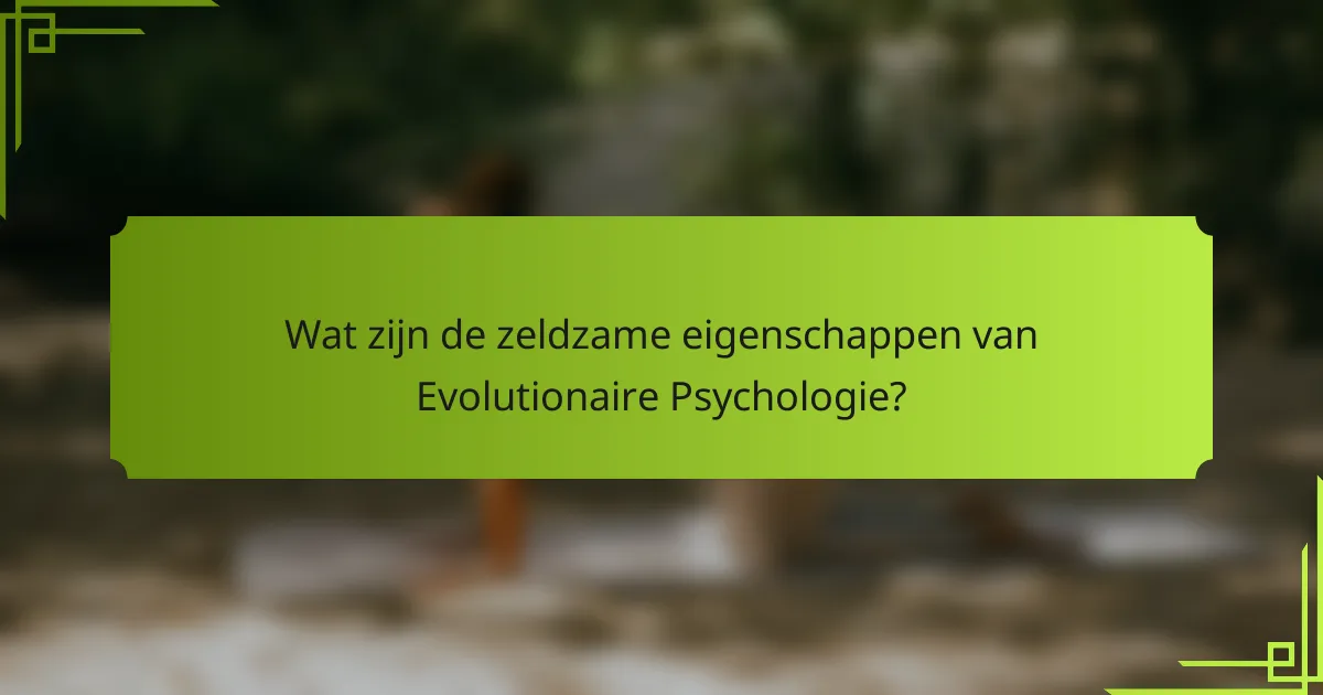 Wat zijn de zeldzame eigenschappen van Evolutionaire Psychologie?