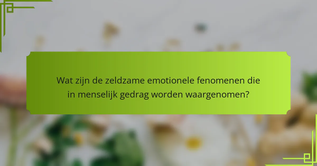 Wat zijn de zeldzame emotionele fenomenen die in menselijk gedrag worden waargenomen?
