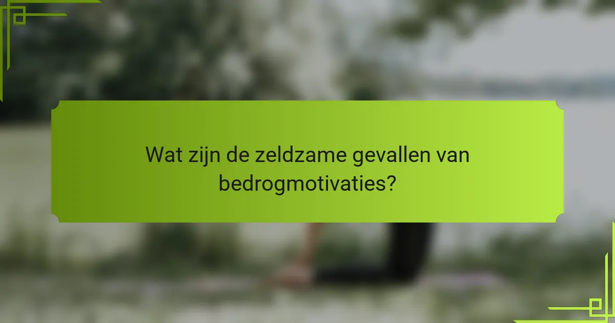Wat zijn de zeldzame gevallen van bedrogmotivaties?