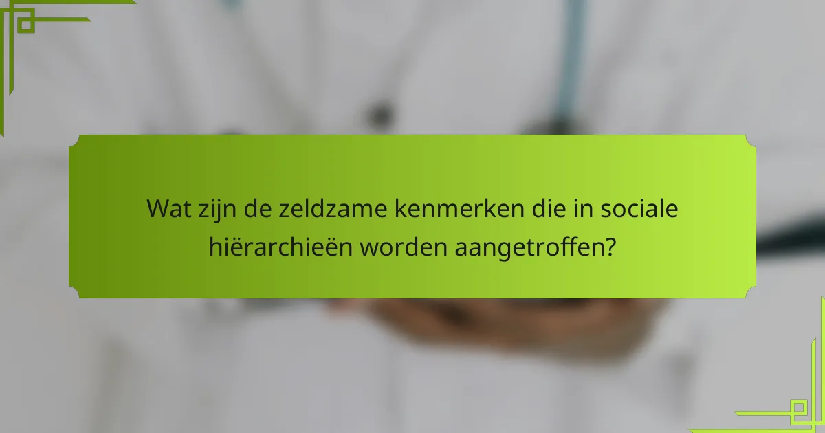 Wat zijn de zeldzame kenmerken die in sociale hiërarchieën worden aangetroffen?
