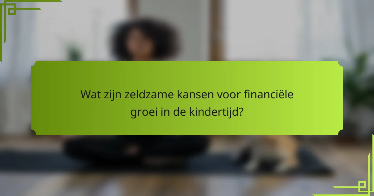 Wat zijn zeldzame kansen voor financiële groei in de kindertijd?