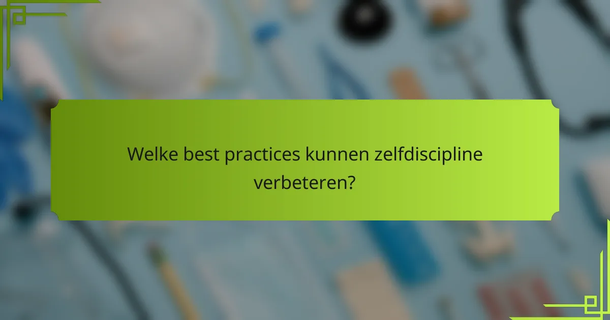 Welke best practices kunnen zelfdiscipline verbeteren?