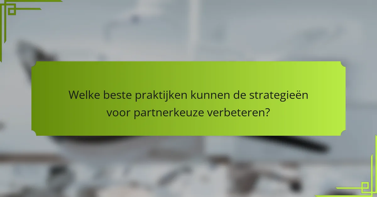 Welke beste praktijken kunnen de strategieën voor partnerkeuze verbeteren?