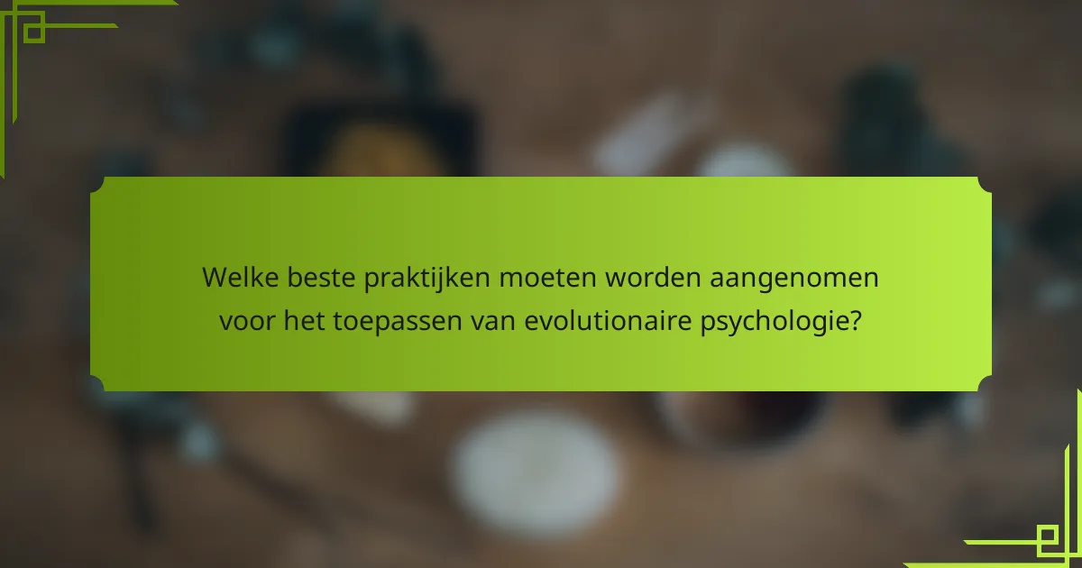 Welke beste praktijken moeten worden aangenomen voor het toepassen van evolutionaire psychologie?