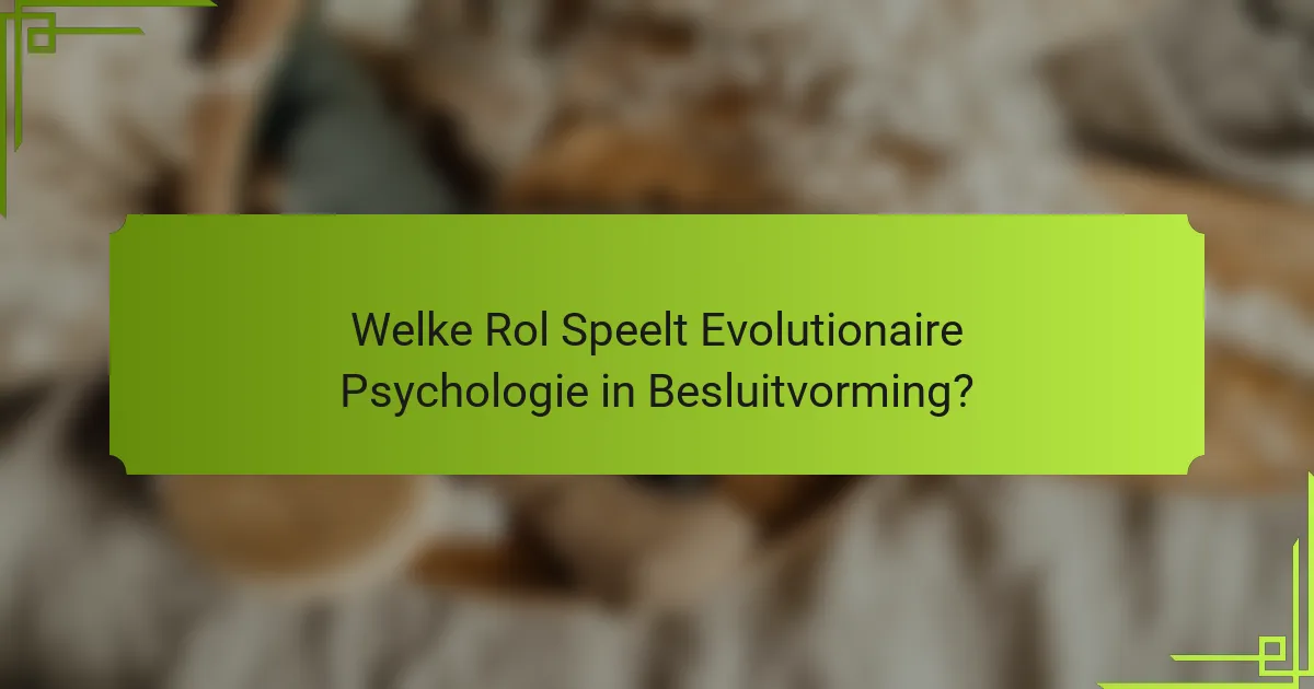 Welke Rol Speelt Evolutionaire Psychologie in Besluitvorming?