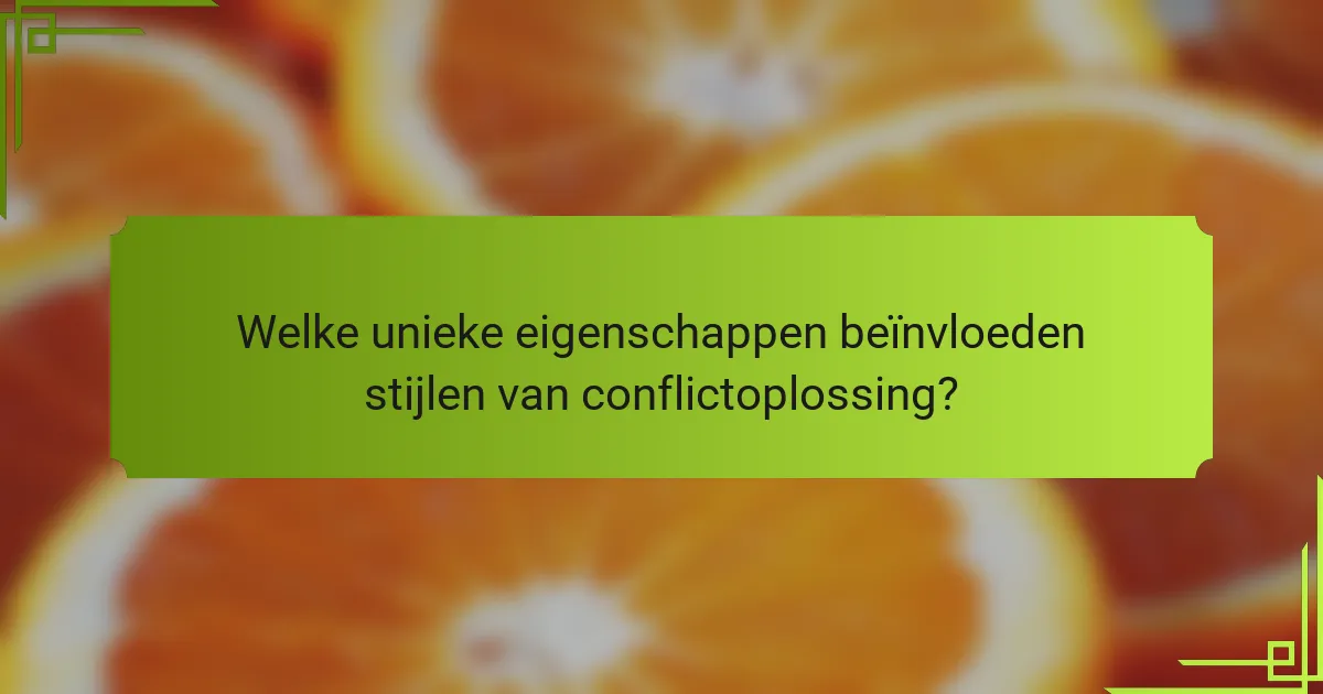 Welke unieke eigenschappen beïnvloeden stijlen van conflictoplossing?