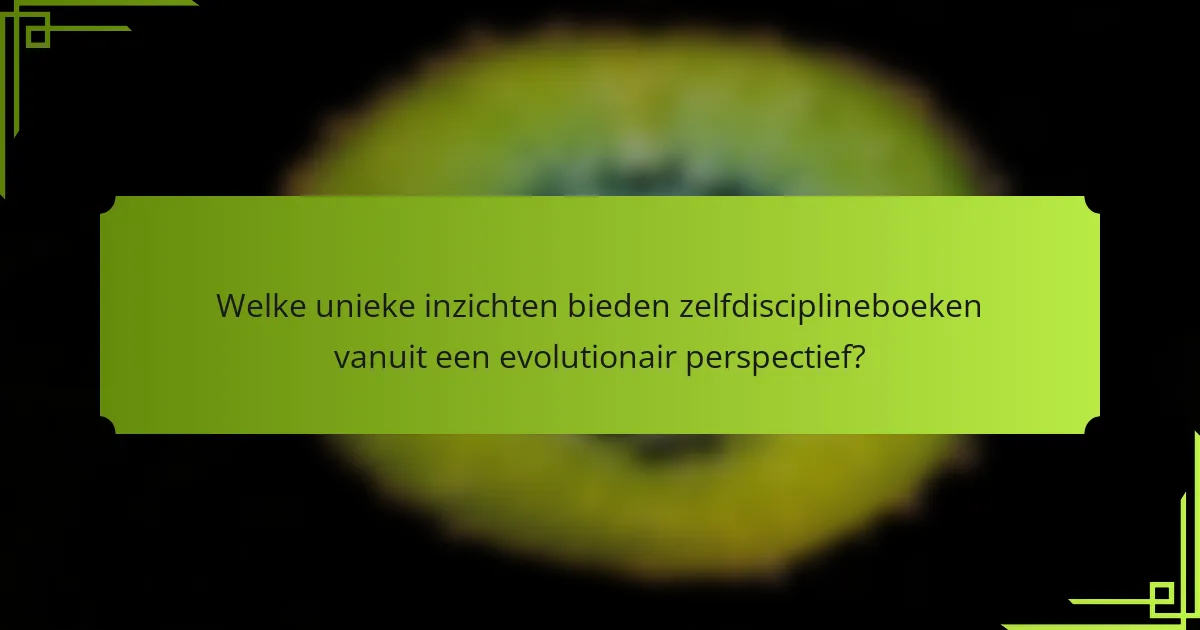 Welke unieke inzichten bieden zelfdisciplineboeken vanuit een evolutionair perspectief?