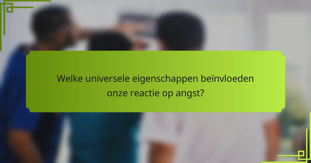 Welke universele eigenschappen beïnvloeden onze reactie op angst?