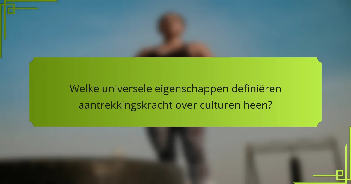 Welke universele eigenschappen definiëren aantrekkingskracht over culturen heen?