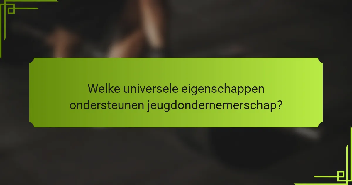 Welke universele eigenschappen ondersteunen jeugdondernemerschap?