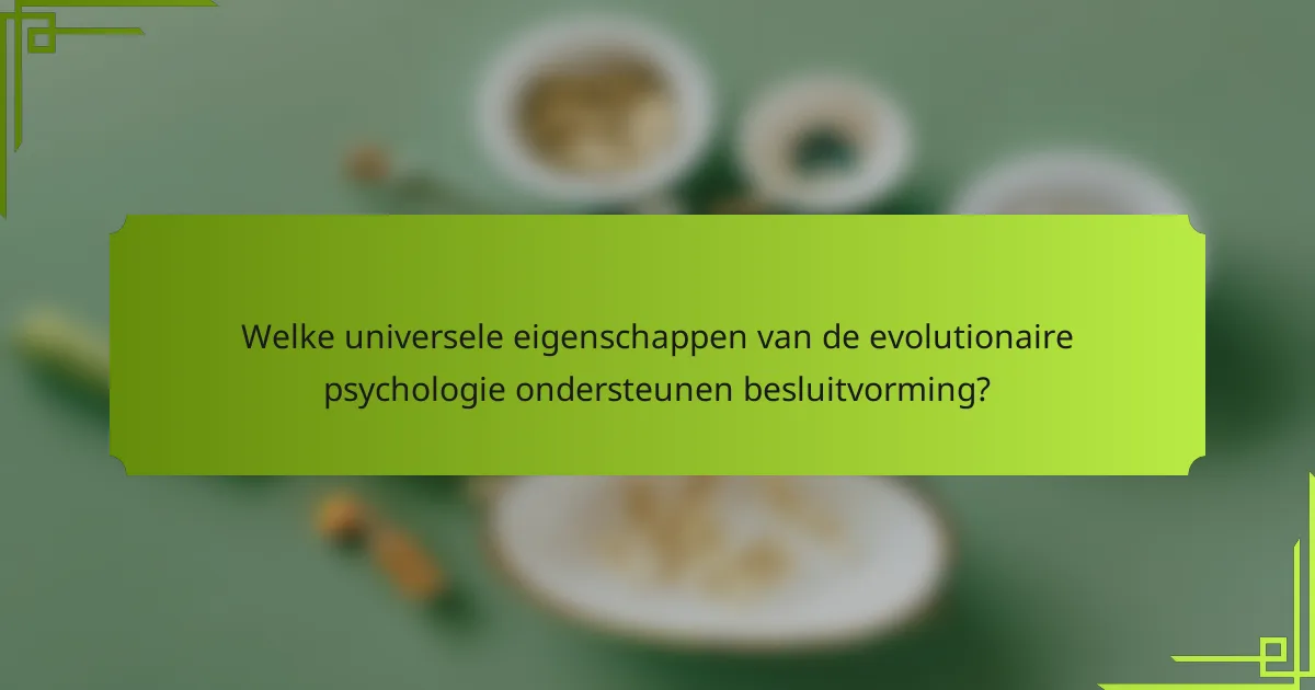 Welke universele eigenschappen van de evolutionaire psychologie ondersteunen besluitvorming?