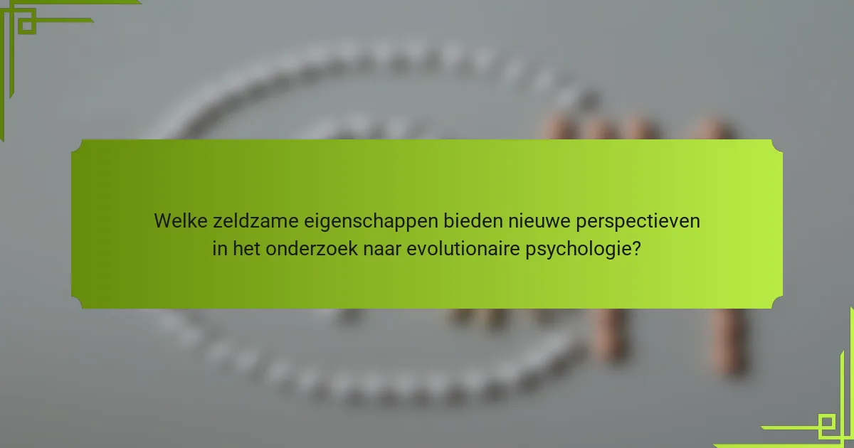 Welke zeldzame eigenschappen bieden nieuwe perspectieven in het onderzoek naar evolutionaire psychologie?