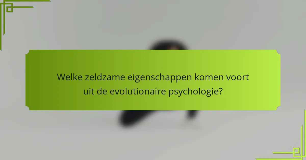 Welke zeldzame eigenschappen komen voort uit de evolutionaire psychologie?