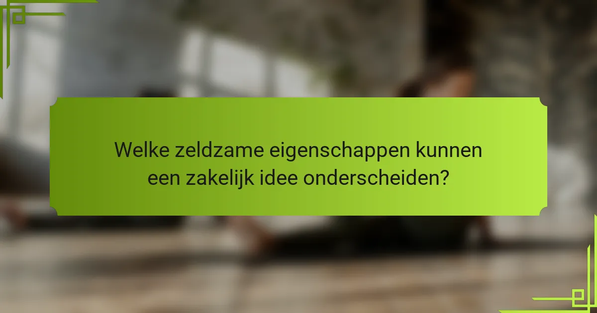 Welke zeldzame eigenschappen kunnen een zakelijk idee onderscheiden?
