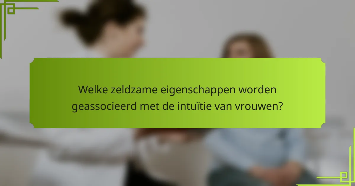 Welke zeldzame eigenschappen worden geassocieerd met de intuïtie van vrouwen?