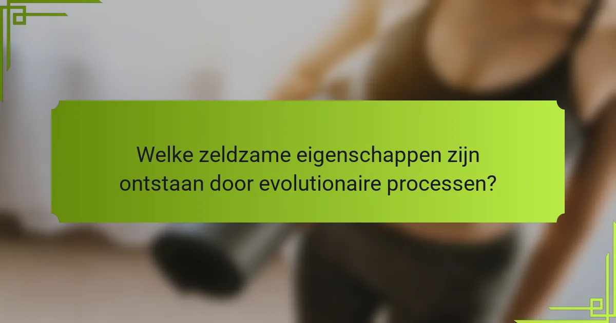 Welke zeldzame eigenschappen zijn ontstaan door evolutionaire processen?