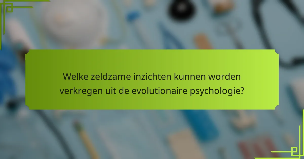 Welke zeldzame inzichten kunnen worden verkregen uit de evolutionaire psychologie?