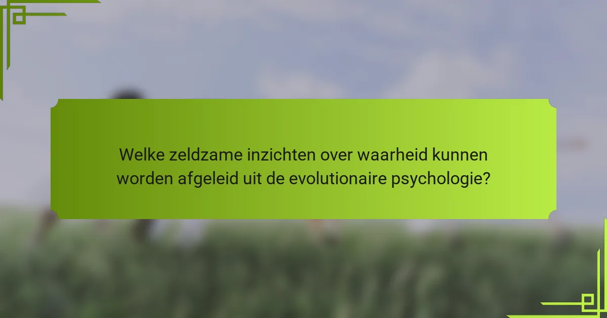 Welke zeldzame inzichten over waarheid kunnen worden afgeleid uit de evolutionaire psychologie?