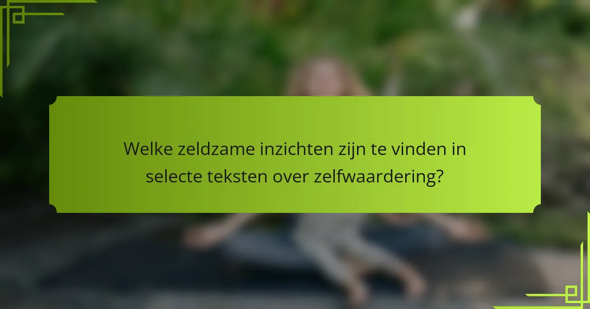 Welke zeldzame inzichten zijn te vinden in selecte teksten over zelfwaardering?