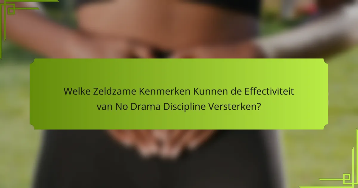 Welke Zeldzame Kenmerken Kunnen de Effectiviteit van No Drama Discipline Versterken?